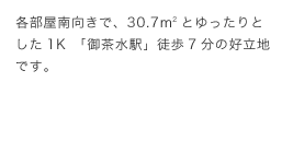 各部屋南向きで、30.7平米とゆったりとした1K　「御茶水駅」徒歩7分の好立地です。