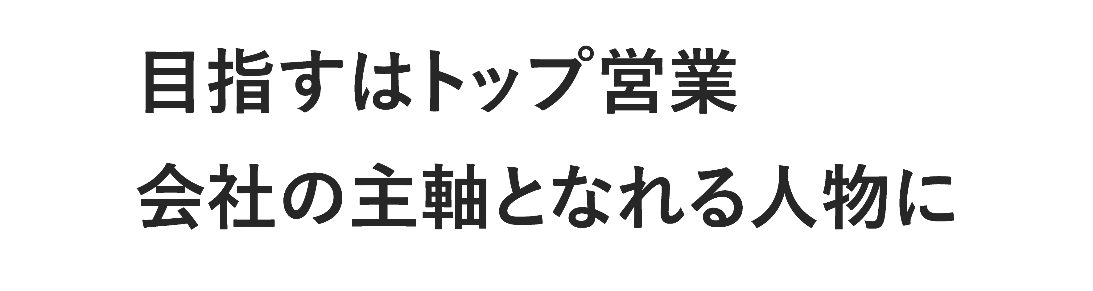目指すはトップ営業　会社の主軸となれる人物に