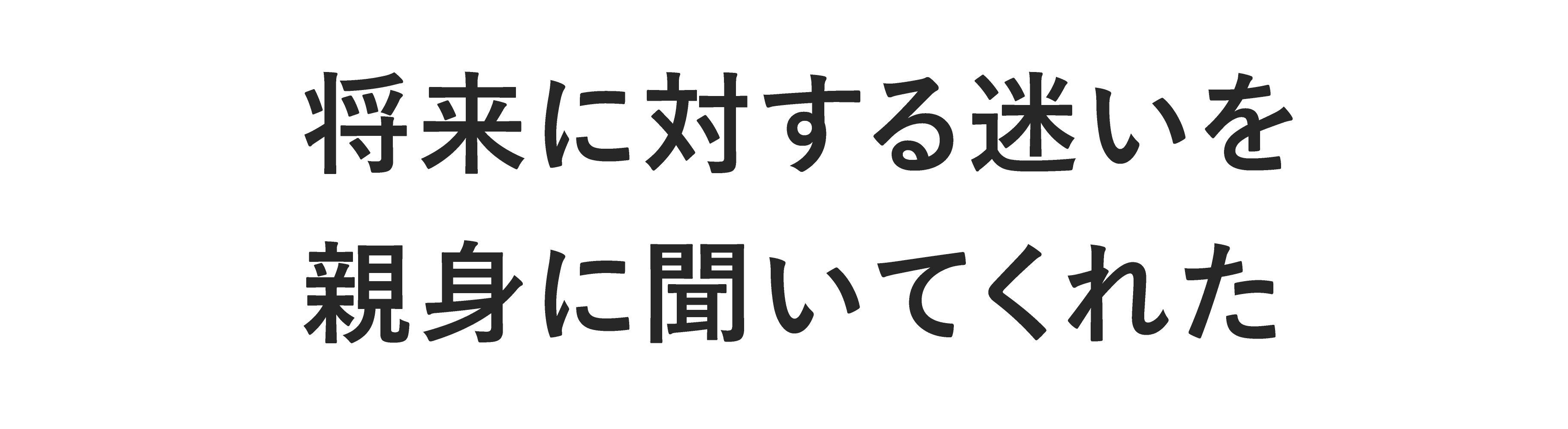 将来に対する迷いを親身に聞いてくれた